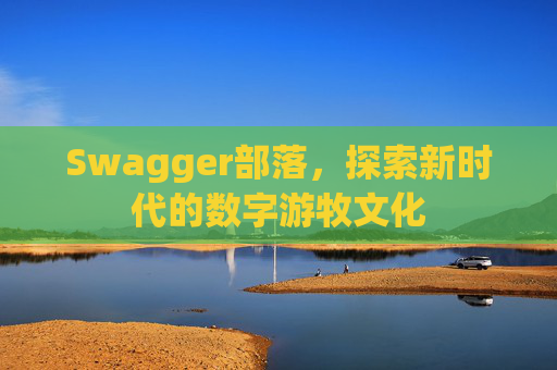 Swagger部落,探索新时代的数字游牧文化