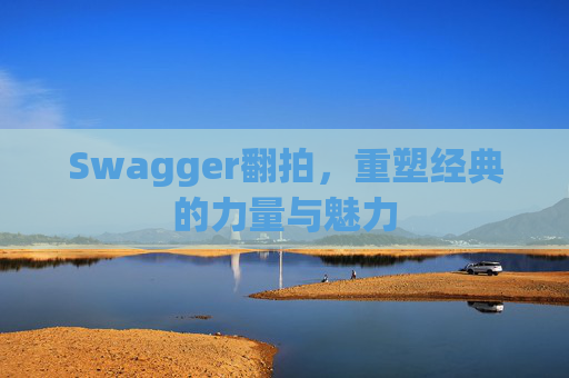 Swagger翻拍,重塑经典的力量与魅力